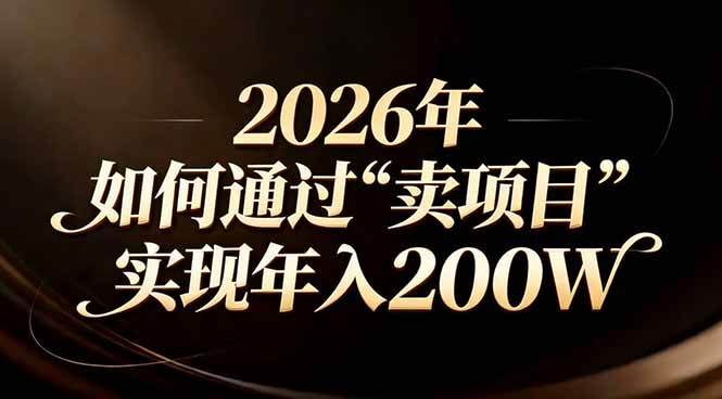 （17309期）站在2026年的十字路口：一个普通人如何通过卖项目实现年入200万-皓哥创业笔记