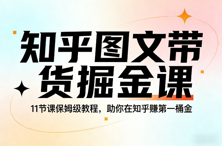 知乎图文带货掘金课，11节课保姆级教程，助你在知乎賺第一桶金-皓哥创业笔记