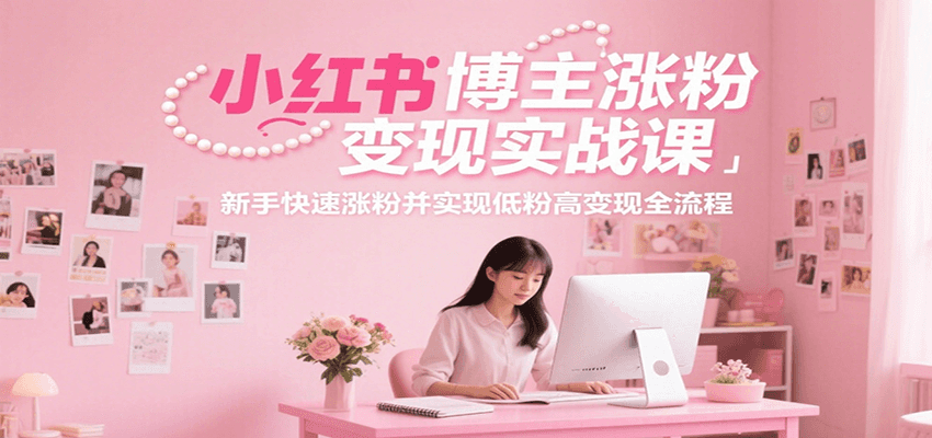 小红书博主涨粉变现实战课，新手快速涨粉并实现低粉高变现全流程-皓哥创业笔记