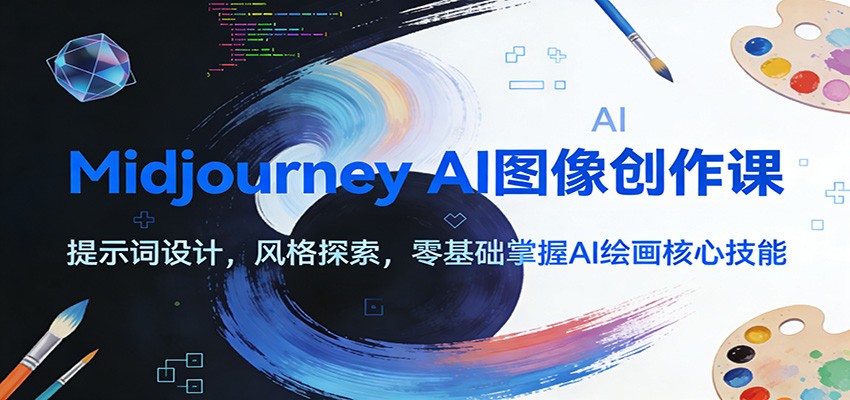 Midjourney AI图像创作课：提示词设计，风格探索，零基础掌握AI绘画核心技能-皓哥创业笔记