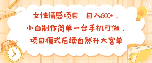 女性情感项目 小白制作简单一台手机可做 项目模式后续自然升大客单 日入6张-皓哥创业笔记