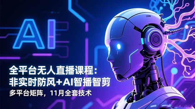 （16613期）全平台无人直播课程：非实时防风＋AI智播智剪＋多平台矩阵，11月全套技术-皓哥创业笔记