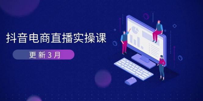 (14253期)抖音电商直播实操课-更新3月 深度剖析算法机制 快速提升直播GMV与带货变现-皓哥创业笔记
