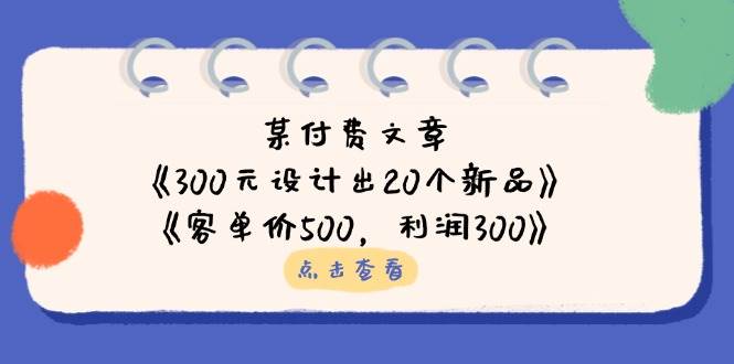 公众号付费文章：《300元设计出20个新品》+《客单价500，利润300》-皓哥创业笔记