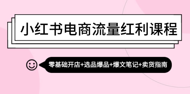 （13026期）小红书电商流量红利课程：零基础开店+选品爆品+爆文笔记+卖货指南-皓哥创业笔记