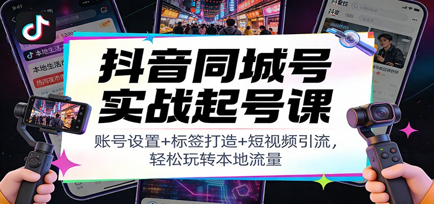 抖音同城号实战起号课：账号设置+标签打造+短视频引流，轻松玩转本地流量-皓哥创业笔记