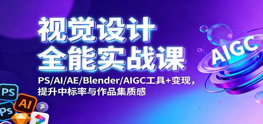 视觉设计全能实战课：PS/AI/AE/Blender/AIGC工具+变现，提升中标率与作品集质感-皓哥创业笔记
