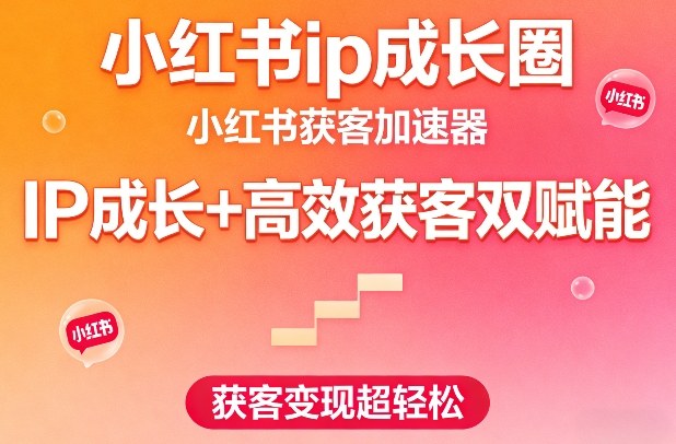 小红书ip成长圈，小红书获客加速器，IP成长+高效获客双赋能，获客变现超轻松-皓哥创业笔记