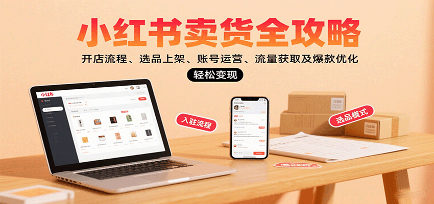 小红书卖货全攻略：开店流程、选品上架、账号运营、流量获取及爆款优化，轻松变现-皓哥创业笔记