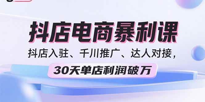 （15954期）2025抖店电商暴利课，抖店入驻、千川推广、达人对接，30天单店利润破万-皓哥创业笔记