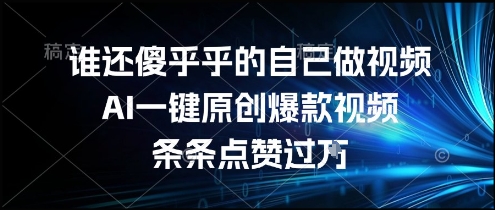 谁还傻乎乎的自己做视频?AI一键原创爆款视频,条条点赞过万,简单方便,好操作【揭秘】-皓哥创业笔记