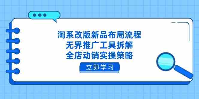 淘系改版新品布局流程，无界推广工具拆解，全店动销实操策略-皓哥创业笔记