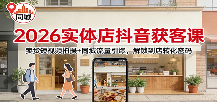 2026实体店抖音获客课：卖货短视频拍摄+同城流量引爆，解锁到店转化密码-皓哥创业笔记