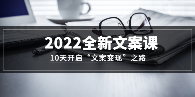 （3083期）2022全新文案课：10天开启“文案变现”之路~从0基础开始学-皓哥创业笔记