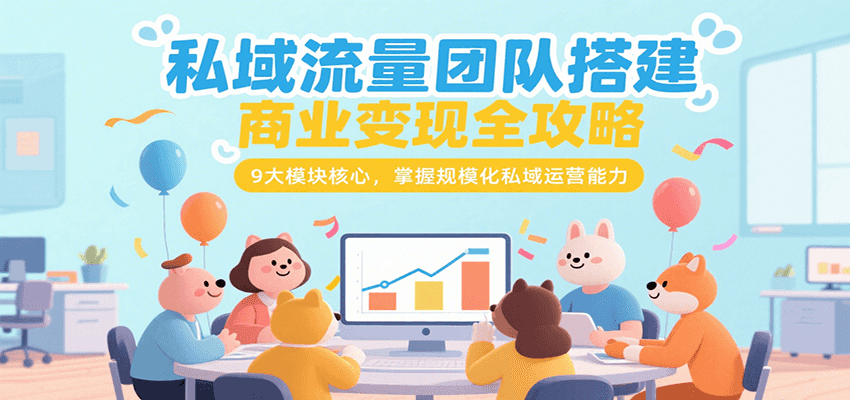 私域流量团队搭建商业变现全攻略，9大模块核心，掌握规模化私域运营能力-皓哥创业笔记