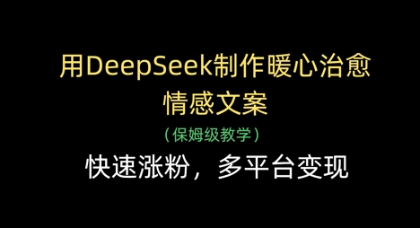 用DeepSeek制作暖心治愈情感文案，快速涨粉，多平台变现-皓哥创业笔记