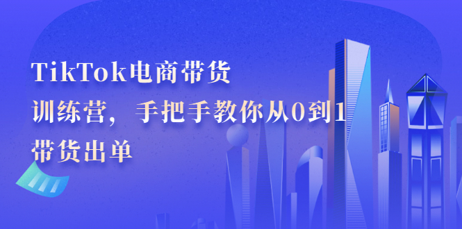 (2172期)TikTok电商带货训练营,手把手教你从0到1带货出单