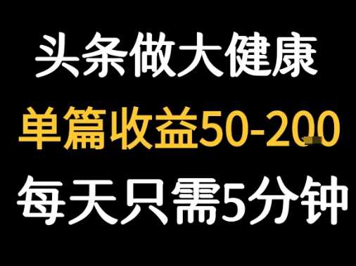 每天5分钟，用今日头条创作大健康图文 单篇收益50-2张-皓哥创业笔记
