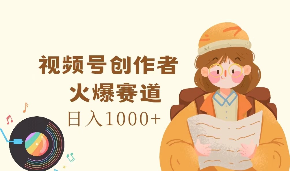 视频号创作者，火爆赛道，日入1000+-皓哥创业笔记