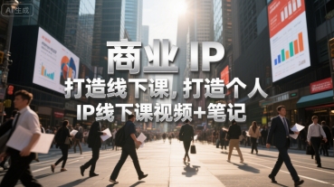 商业IP打造线下课，打造个人 IP线下课视频+笔记-皓哥创业笔记