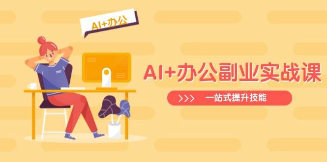 AI+办公副业实战课：从Excel到PPT，从行业分析到视频制作，一站式提升技能-皓哥创业笔记