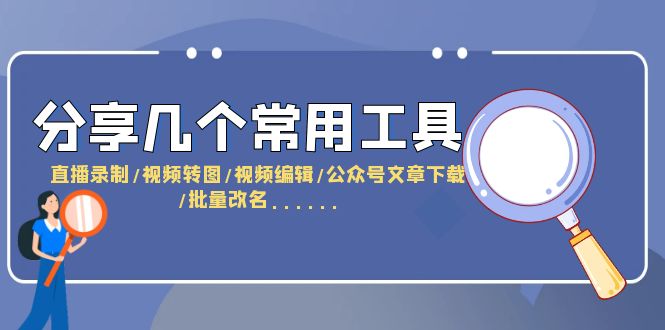 （6211期）分享几个常用工具  直播录制/视频转图/视频编辑/公众号文章下载/改名……-皓哥创业笔记