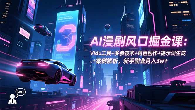 （16738期）AI漫剧风口掘金课：Vidu工具+多参技术+角色创作+提示词生成+案例解析，新手副业月入3w+-皓哥创业笔记