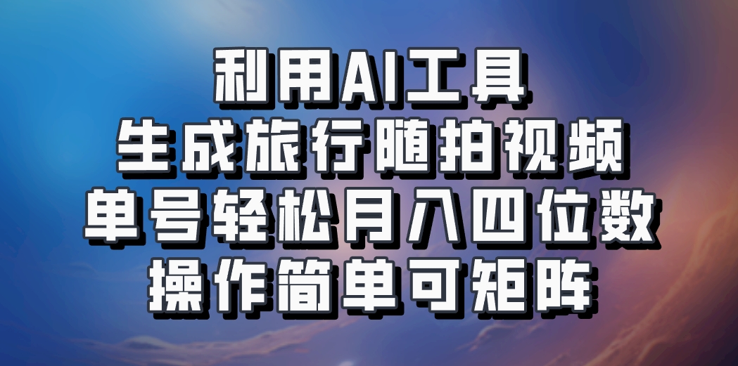 利用AI工具生成旅行随拍视频,单号轻松月入四位数,操作简单可矩阵-皓哥创业笔记