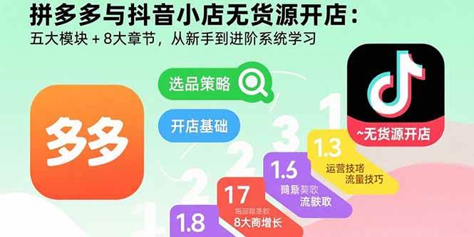 (15805期)拼多多与抖音小店无货源开店:五大模块+8大章节,从新手到进阶系统学习-皓哥创业笔记