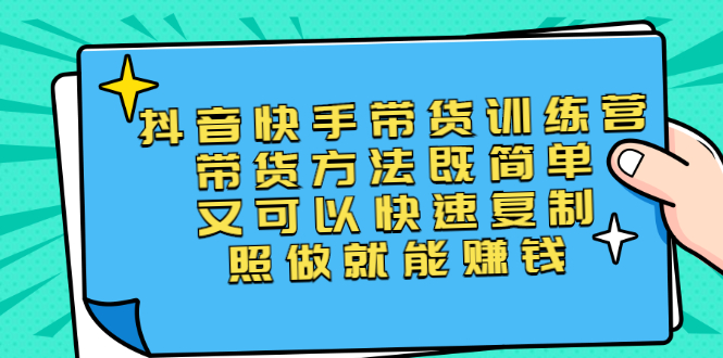 (2456期)第二期抖音快手带货训练营:带货方法既简单又可以快速复制,照做就能赚钱