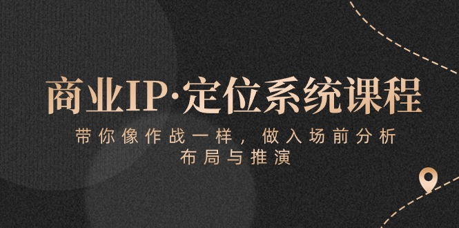 商业IP·定位系统课程：带你像作战一样，做入场前分析，布局与推演-皓哥创业笔记