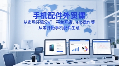 手机配件外贸课，从市场环境分析，平台开店，erp操作等，从零开始手机配件生意-皓哥创业笔记