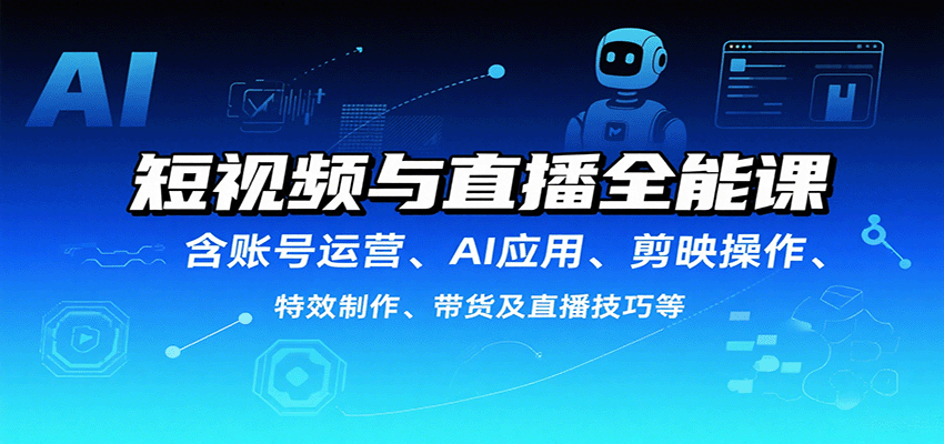 短视频与直播全能课，含账号运营、AI应用、剪映操作、特效制作、带货及直播技巧等-皓哥创业笔记