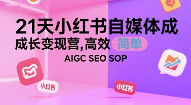 21天小红书自媒体成长变现营，高效 简单 AIGC SEO SOP-皓哥创业笔记