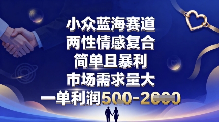 小众蓝海赛道，两性情感复合，简单且暴利，市场需求量大，一单利润5张，未来几年可持续深耕的项目-皓哥创业笔记