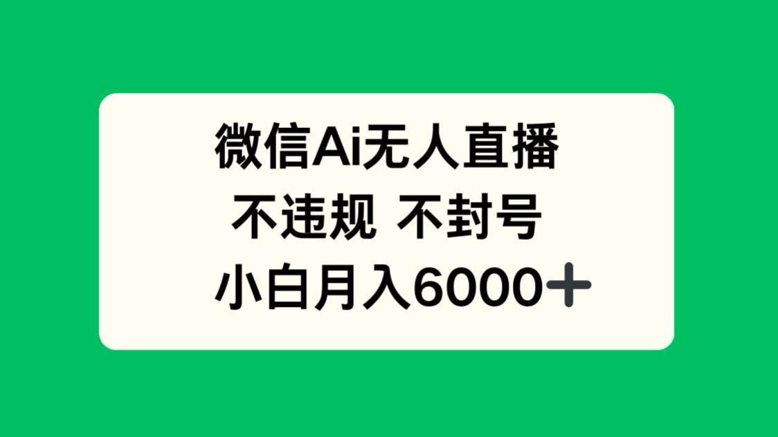 (14733期)微信AI无人直播,不违规 不封号 ,小白月入6000+-皓哥创业笔记