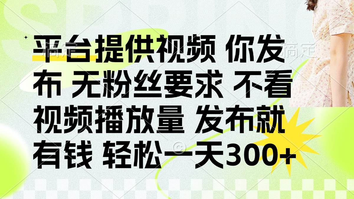 （14224期）发布平台提供视频就有钱 无粉丝要求 不看视频播放量 发布就有钱 一天300+-皓哥创业笔记