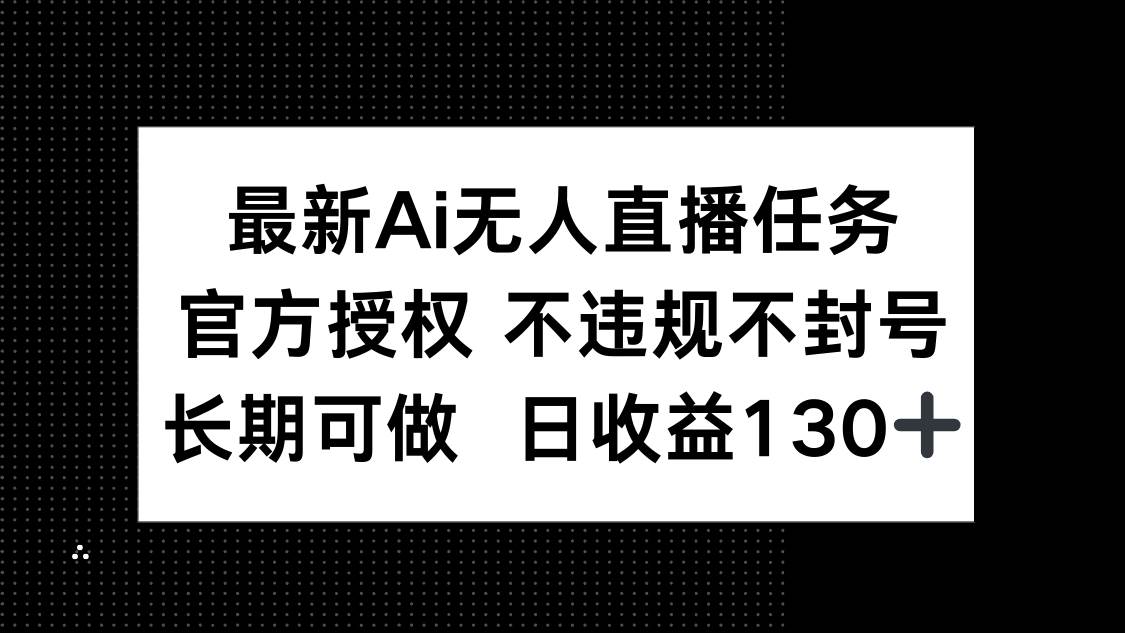 （14570期）最新AI无人直播任务，官方授权 不违规不封号，长期可做，日收益130+-皓哥创业笔记