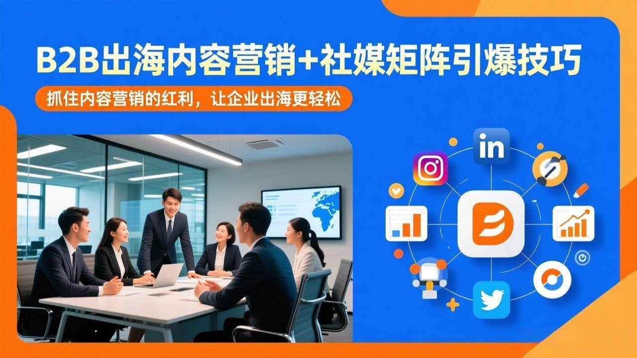 （17470期）B2B出海内容营销+社媒矩阵引爆技巧：抓住内容营销的红利，让企业出海更轻松-皓哥创业笔记