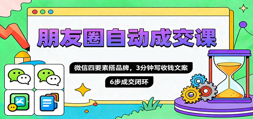 朋友圈自动成交课，微信四要素搭品牌，3分钟写收钱文案，6步成交闭环-皓哥创业笔记