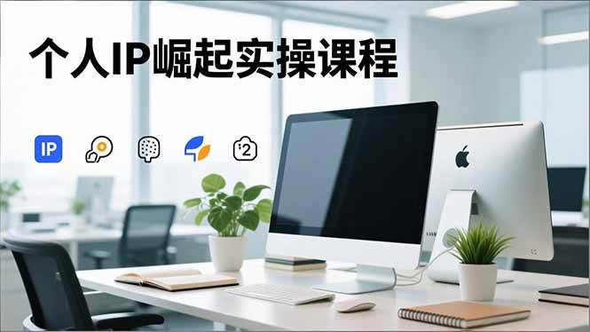 （16616期）个人IP崛起实操课程，IP思维塑造+赛道精准调研+账号高变现搭建+内容创作-皓哥创业笔记