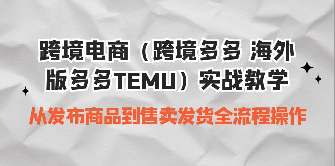 （6989期）跨境电商（跨境多多 海外版多多TEMU）实操教学 从发布商品到售卖发货全流程-皓哥创业笔记