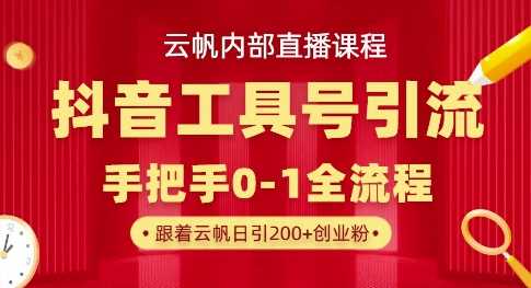 【云帆内部直播课】抖音工具号引流玩法，单号单日引300+精准创业粉-皓哥创业笔记