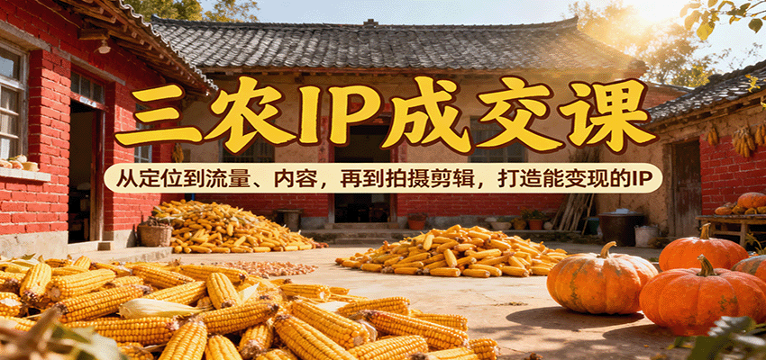 三农IP成交课：从定位到流量、内容，再到拍摄剪辑，打造能变现的IP-皓哥创业笔记
