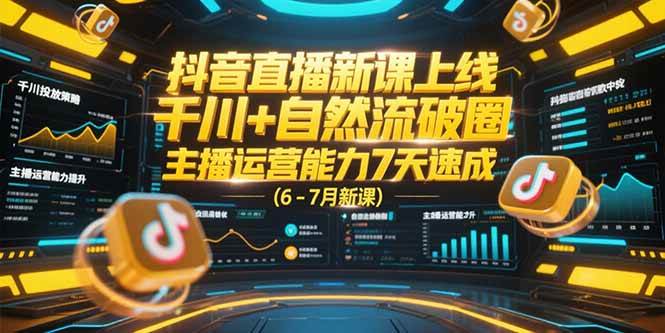 （15246期）抖音直播新课上线，千川+自然流破圈，主播运营能力7天速成 (6-7月新课)-皓哥创业笔记
