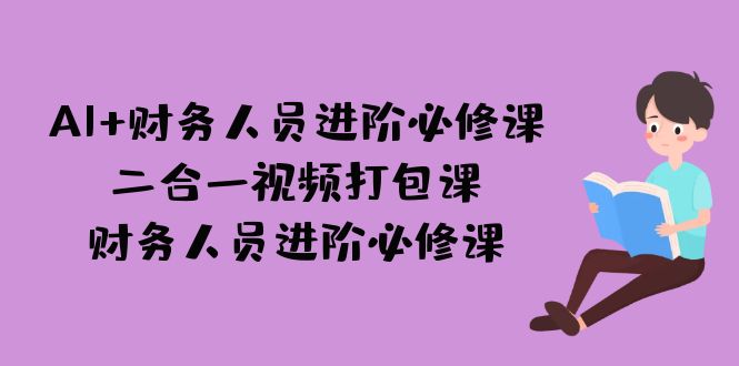 （7093期）AI + 财务人员进阶必修课二合一视频打包课，财务人员进阶必修课-皓哥创业笔记