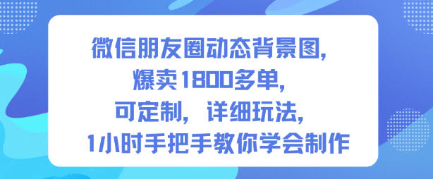 微信朋友圈动态背景图,爆卖1800多单,可定制,详细的玩法,1小时手把手教你学会制作【第一期】-皓哥创业笔记