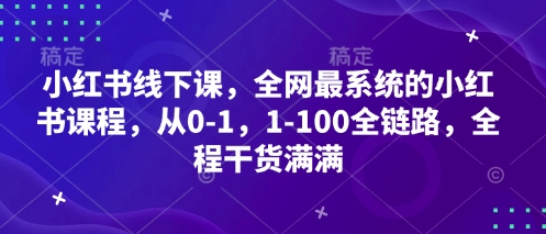 小红书线下课，全网最系统的小红书课程，从0-1，1-100全链路，全程干货满满-皓哥创业笔记
