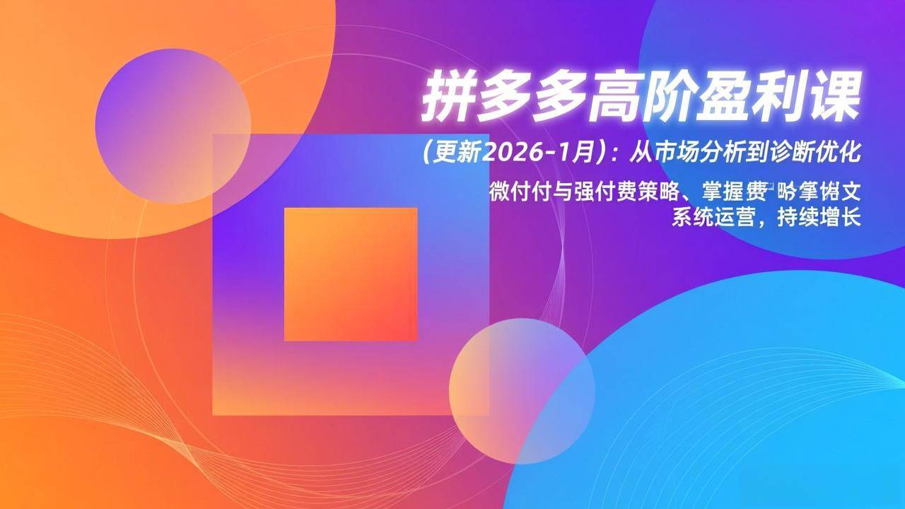 （17072期）拼多多高阶盈利课(更新2026-1月)：从市场分析到诊断优化、微付费与强付费策略，掌握系统运营-皓哥创业笔记