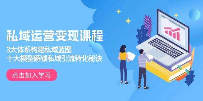 私域运营变现课程，3大体系构建私域蓝图，十大模型解锁私域引流转化秘诀-皓哥创业笔记